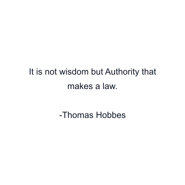 It is not wisdom but Authority that makes a law.