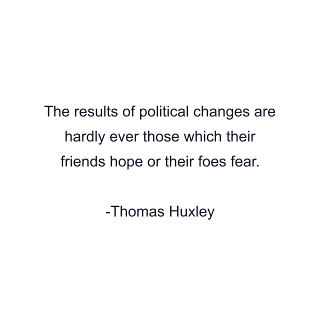 The results of political changes are hardly ever those which their friends hope or their foes fear.