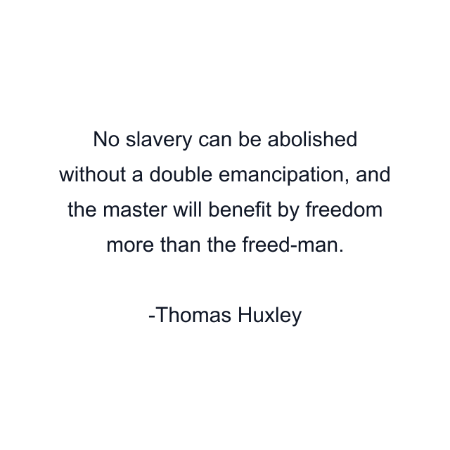 No slavery can be abolished without a double emancipation, and the master will benefit by freedom more than the freed-man.