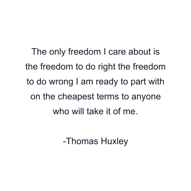 The only freedom I care about is the freedom to do right the freedom to do wrong I am ready to part with on the cheapest terms to anyone who will take it of me.