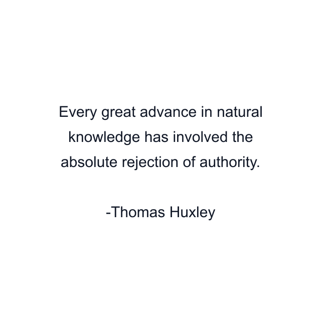 Every great advance in natural knowledge has involved the absolute rejection of authority.