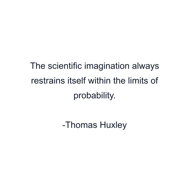 The scientific imagination always restrains itself within the limits of probability.