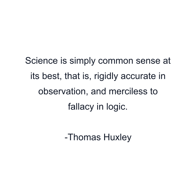 Science is simply common sense at its best, that is, rigidly accurate in observation, and merciless to fallacy in logic.