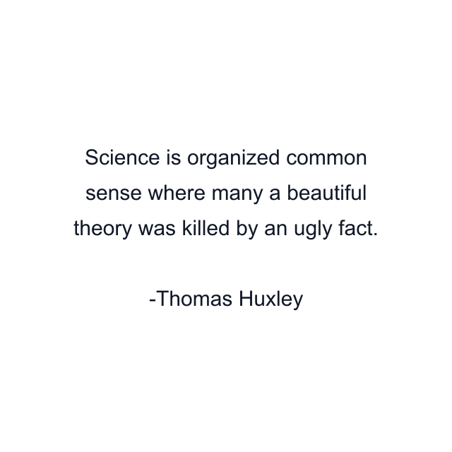 Science is organized common sense where many a beautiful theory was killed by an ugly fact.