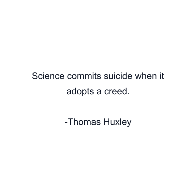 Science commits suicide when it adopts a creed.