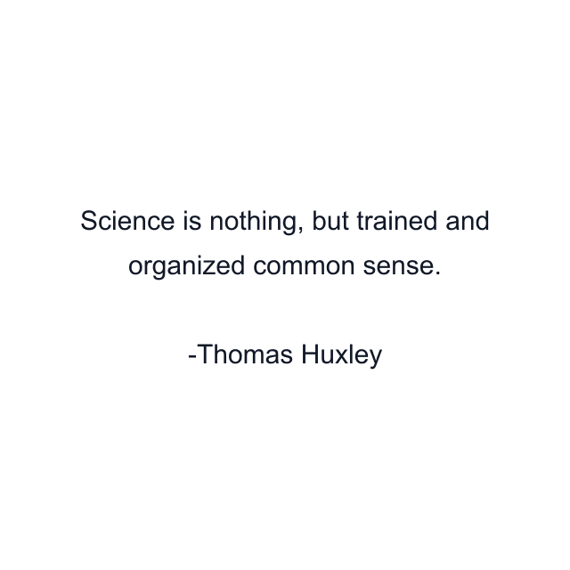 Science is nothing, but trained and organized common sense.