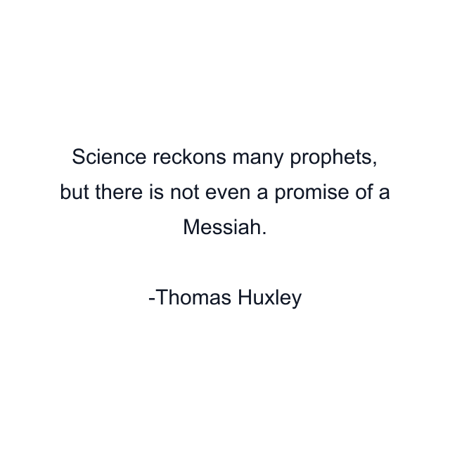 Science reckons many prophets, but there is not even a promise of a Messiah.