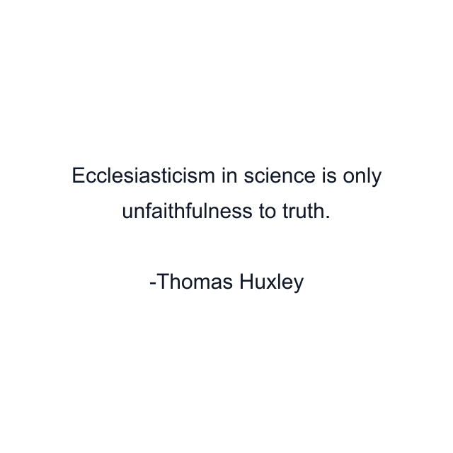 Ecclesiasticism in science is only unfaithfulness to truth.