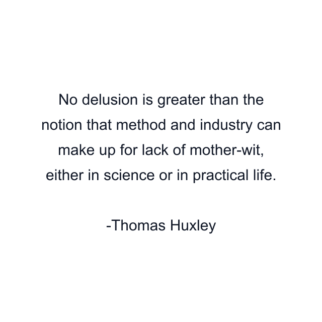 No delusion is greater than the notion that method and industry can make up for lack of mother-wit, either in science or in practical life.