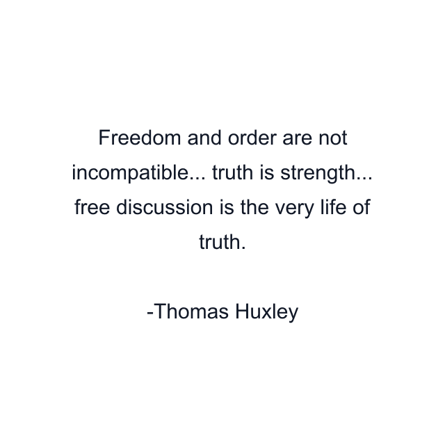 Freedom and order are not incompatible... truth is strength... free discussion is the very life of truth.