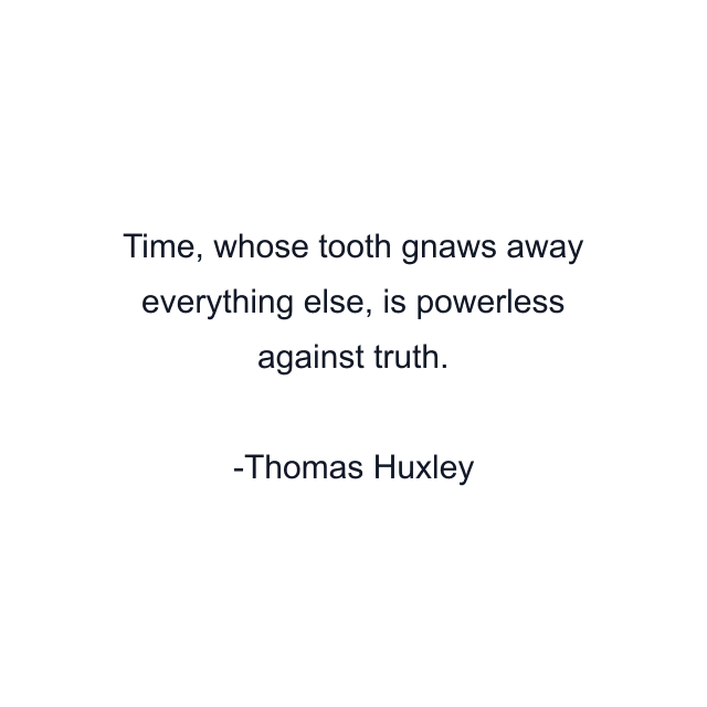 Time, whose tooth gnaws away everything else, is powerless against truth.