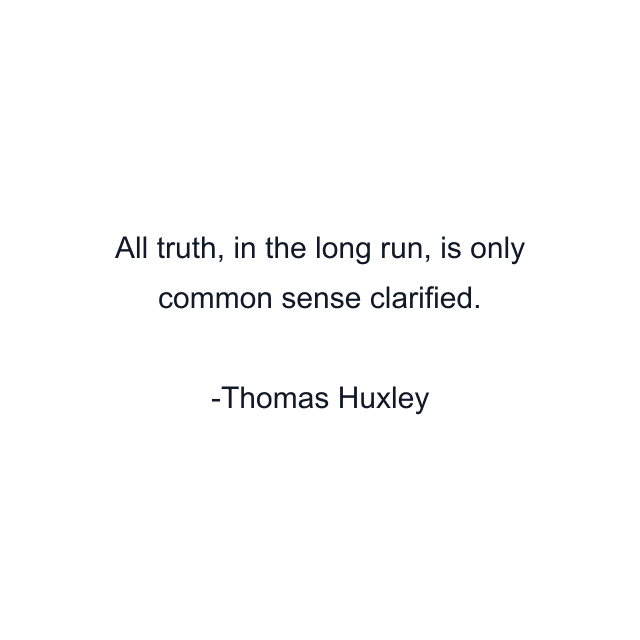 All truth, in the long run, is only common sense clarified.