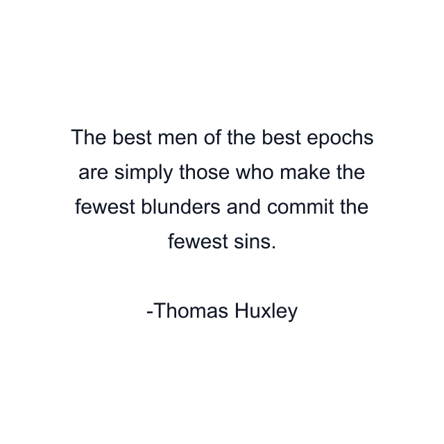 The best men of the best epochs are simply those who make the fewest blunders and commit the fewest sins.