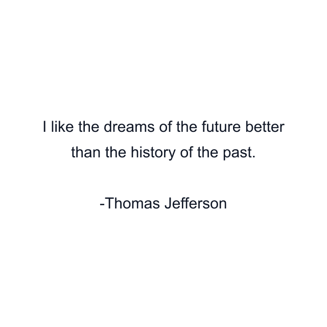 I like the dreams of the future better than the history of the past.