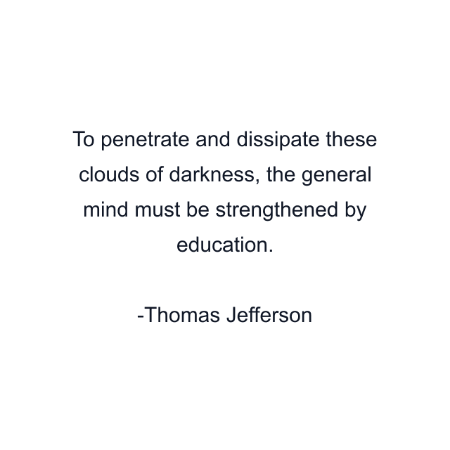 To penetrate and dissipate these clouds of darkness, the general mind must be strengthened by education.