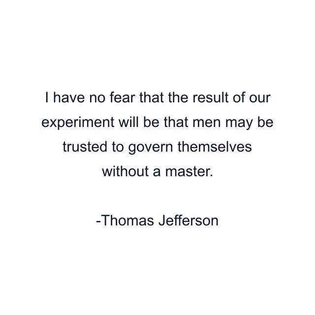 I have no fear that the result of our experiment will be that men may be trusted to govern themselves without a master.