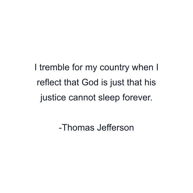 I tremble for my country when I reflect that God is just that his justice cannot sleep forever.