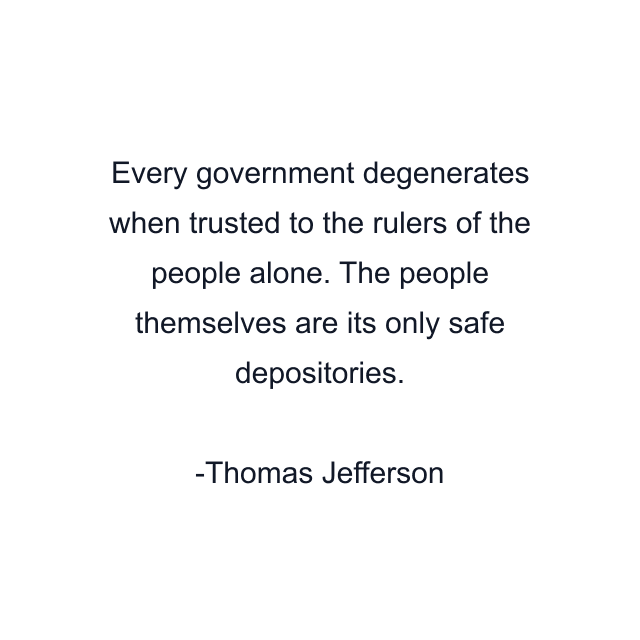 Every government degenerates when trusted to the rulers of the people alone. The people themselves are its only safe depositories.