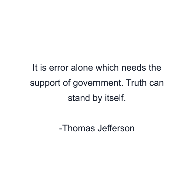 It is error alone which needs the support of government. Truth can stand by itself.