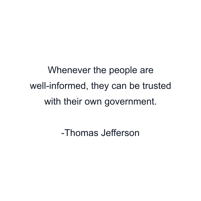 Whenever the people are well-informed, they can be trusted with their own government.