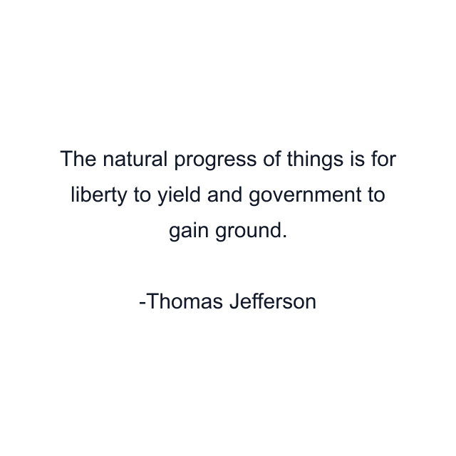 The natural progress of things is for liberty to yield and government to gain ground.