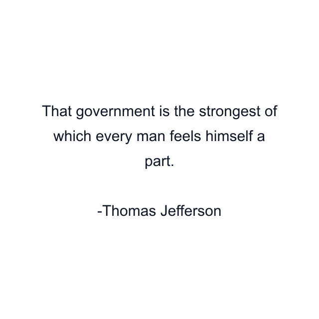 That government is the strongest of which every man feels himself a part.