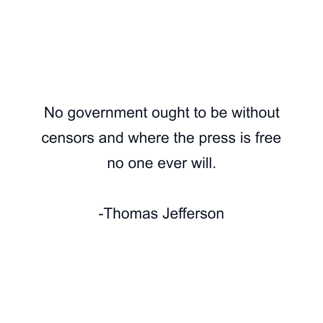 No government ought to be without censors and where the press is free no one ever will.