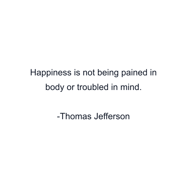 Happiness is not being pained in body or troubled in mind.