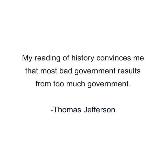 My reading of history convinces me that most bad government results from too much government.