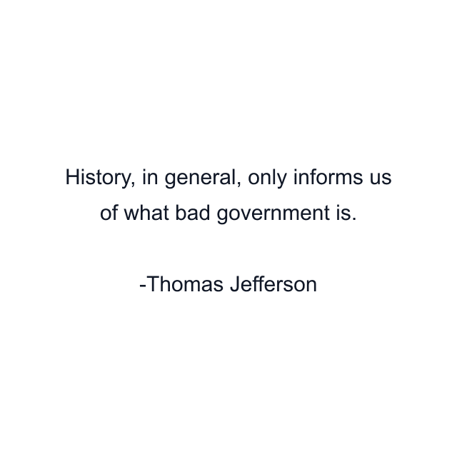 History, in general, only informs us of what bad government is.