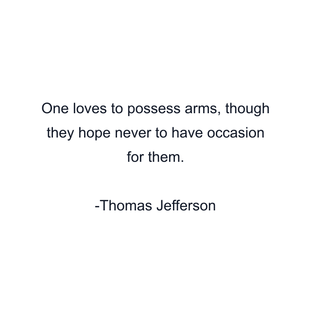 One loves to possess arms, though they hope never to have occasion for them.