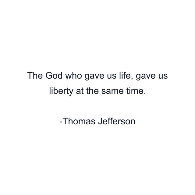 The God who gave us life, gave us liberty at the same time.