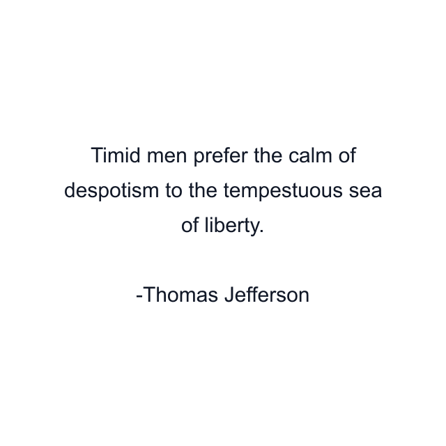 Timid men prefer the calm of despotism to the tempestuous sea of liberty.