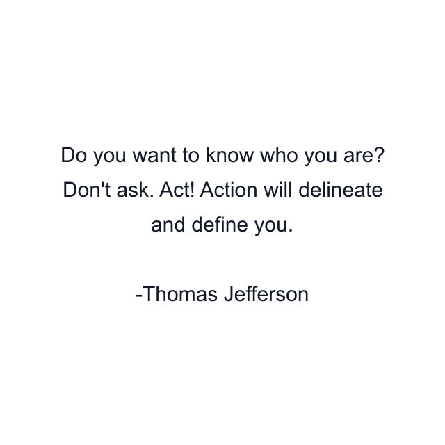 Do you want to know who you are? Don't ask. Act! Action will delineate and define you.