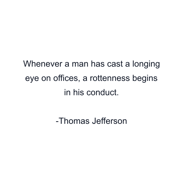 Whenever a man has cast a longing eye on offices, a rottenness begins in his conduct.