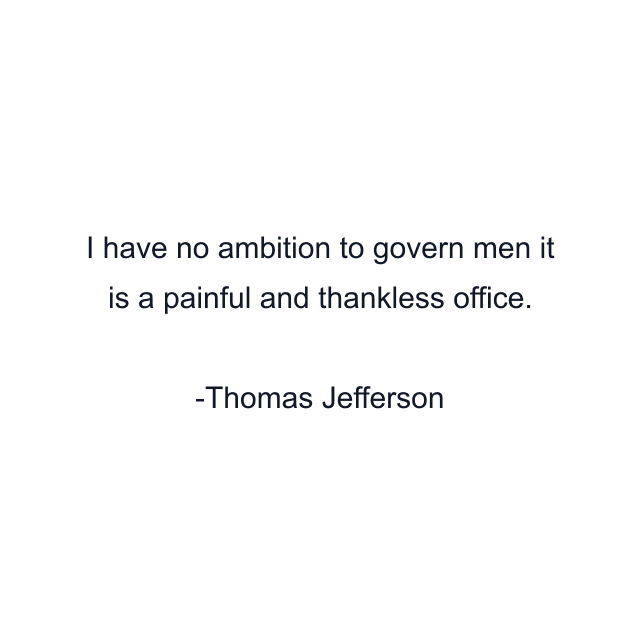 I have no ambition to govern men it is a painful and thankless office.