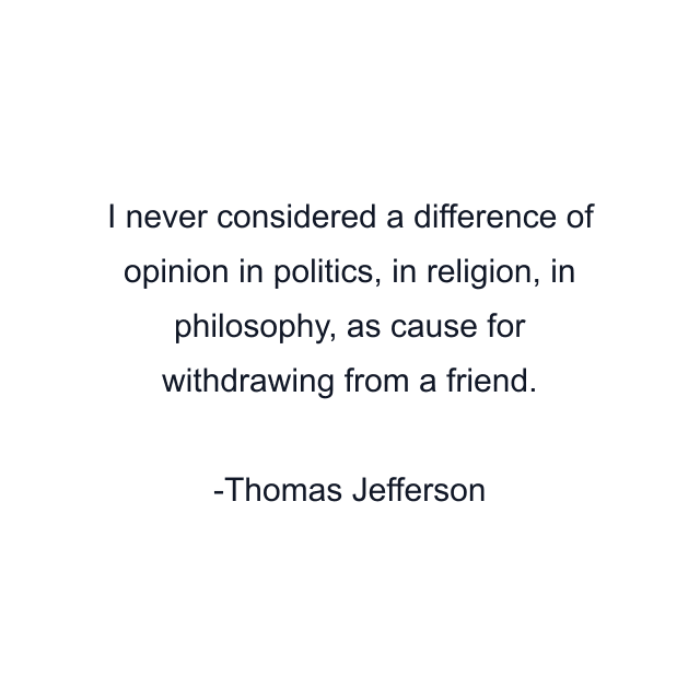 I never considered a difference of opinion in politics, in religion, in philosophy, as cause for withdrawing from a friend.