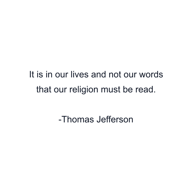 It is in our lives and not our words that our religion must be read.