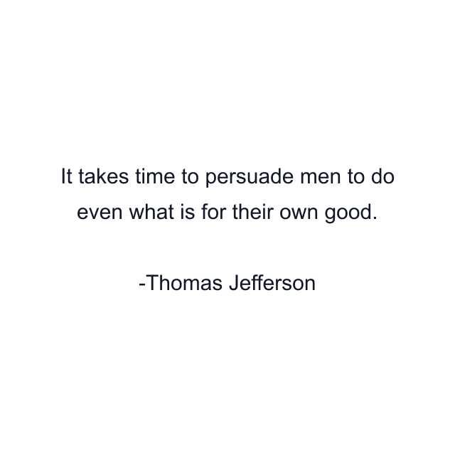 It takes time to persuade men to do even what is for their own good.