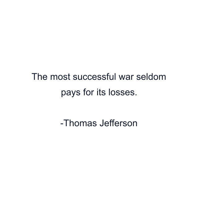 The most successful war seldom pays for its losses.