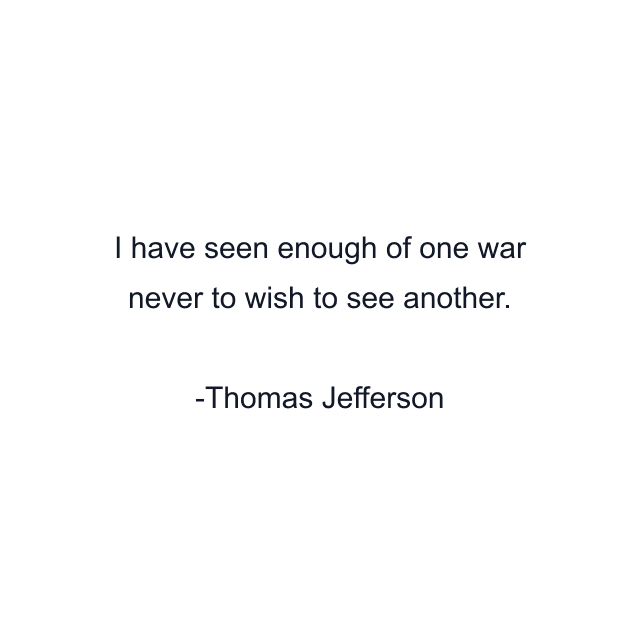 I have seen enough of one war never to wish to see another.