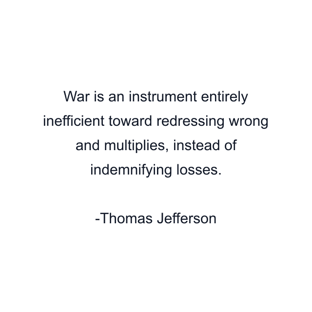 War is an instrument entirely inefficient toward redressing wrong and multiplies, instead of indemnifying losses.