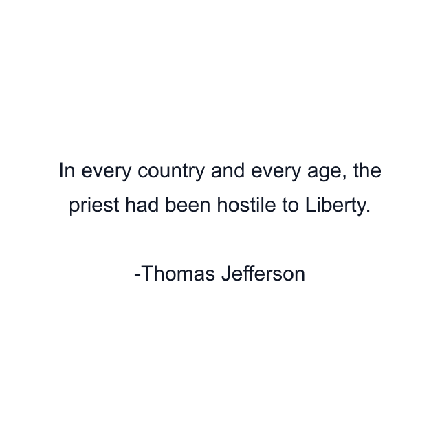 In every country and every age, the priest had been hostile to Liberty.