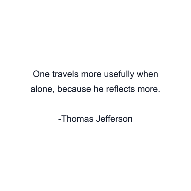 One travels more usefully when alone, because he reflects more.