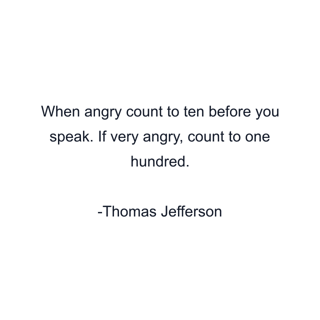 When angry count to ten before you speak. If very angry, count to one hundred.