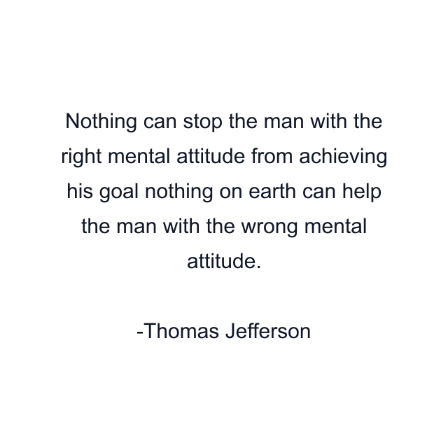 Nothing can stop the man with the right mental attitude from achieving his goal nothing on earth can help the man with the wrong mental attitude.