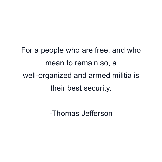 For a people who are free, and who mean to remain so, a well-organized and armed militia is their best security.