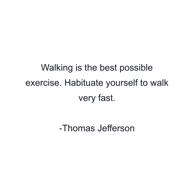 Walking is the best possible exercise. Habituate yourself to walk very fast.