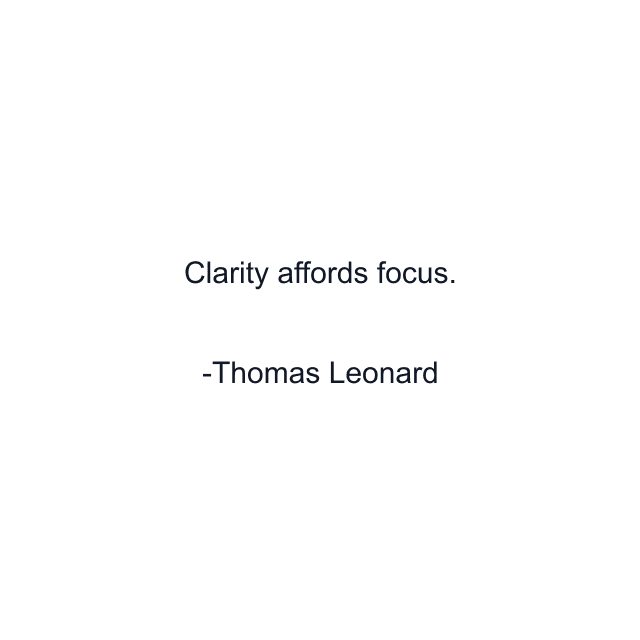 Clarity affords focus.