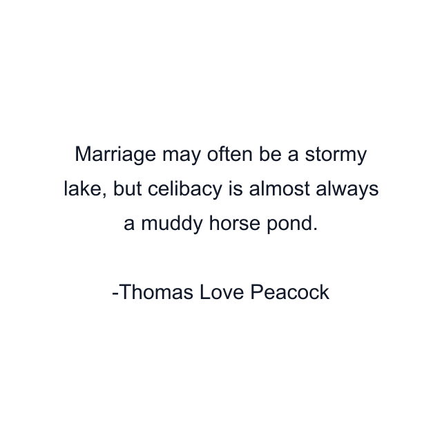 Marriage may often be a stormy lake, but celibacy is almost always a muddy horse pond.